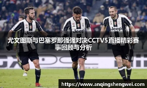 尤文图斯与巴塞罗那强强对决CCTV5直播精彩赛事回顾与分析